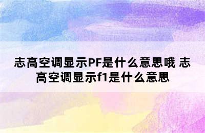 志高空调显示PF是什么意思哦 志高空调显示f1是什么意思